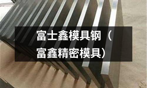 富士鑫模具鋼（富鑫精密模具）