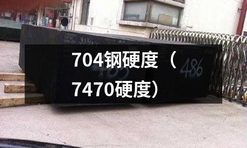 704鋼硬度（7470硬度）