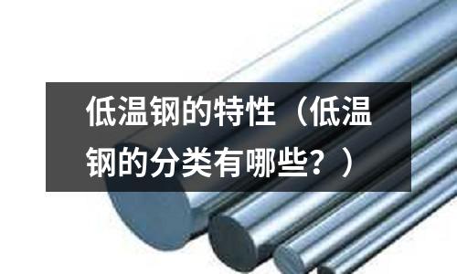低溫鋼的特性（低溫鋼的分類有哪些？）