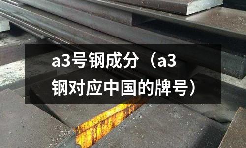 a3號鋼成分（a3鋼對應中國的牌號）