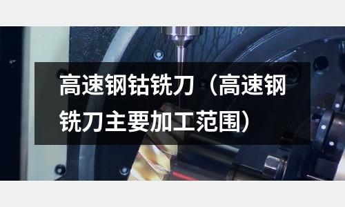高速鋼鈷銑刀（高速鋼銑刀主要加工范圍）
