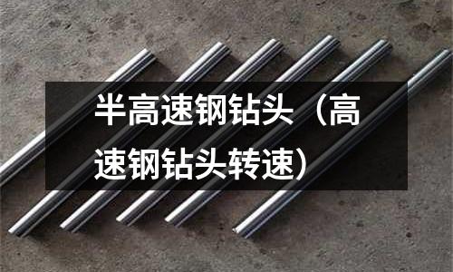 半高速鋼鉆頭（高速鋼鉆頭轉速）