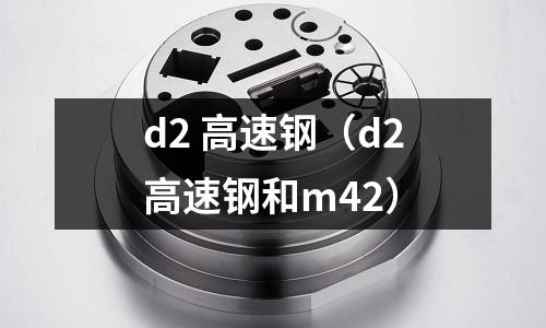 d2 高速鋼（d2高速鋼和m42）