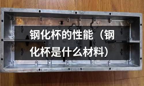 鋼化杯的性能（鋼化杯是什么材料）