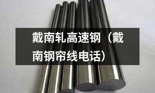 戴南軋高速鋼（戴南鋼簾線電話）