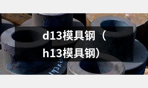 d13模具鋼（h13模具鋼）
