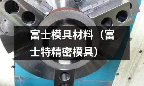 富士模具材料（富士特精密模具）