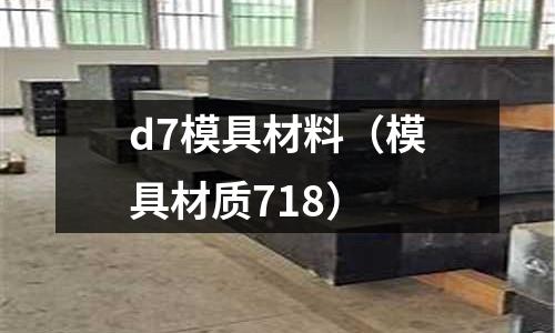 d7模具材料（模具材質(zhì)718）