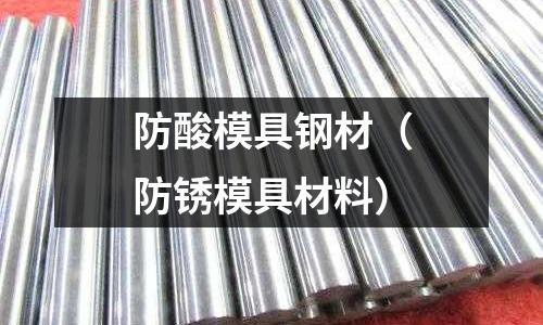 防酸模具鋼材（防銹模具材料）