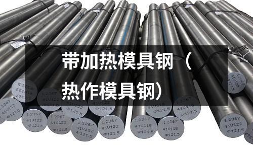 帶加熱模具鋼（熱作模具鋼）