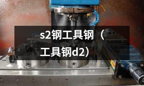 s2鋼工具鋼（工具鋼d2）