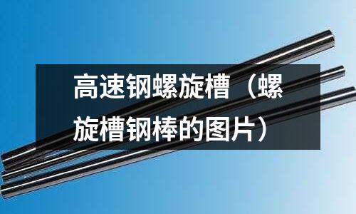 高速鋼螺旋槽（螺旋槽鋼棒的圖片）