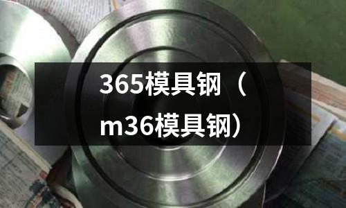 365模具鋼（m36模具鋼）