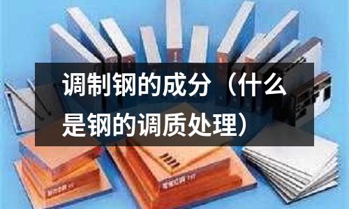 調制鋼的成分（什么是鋼的調質處理）