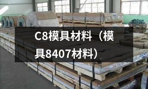 C8模具材料（模具8407材料）