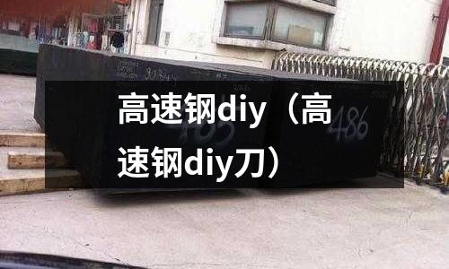 高速鋼diy（高速鋼diy刀）