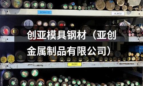 創亞模具鋼材（亞創金屬制品有限公司）