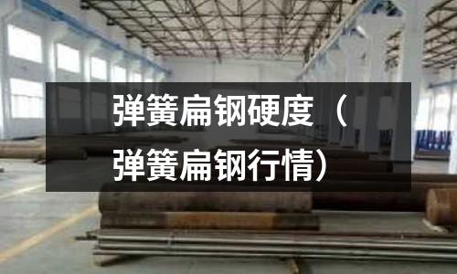 彈簧扁鋼硬度（彈簧扁鋼行情）