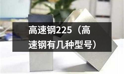 高速鋼225（高速鋼有幾種型號）