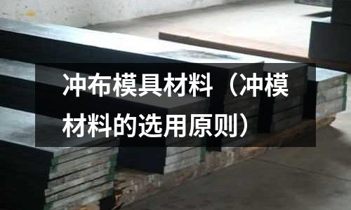 沖布模具材料（沖模材料的選用原則）