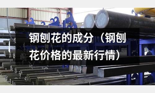 鋼刨花的成分（鋼刨花價格的最新行情）