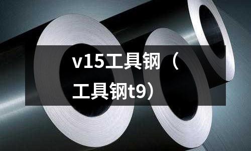 v15工具鋼（工具鋼t9）