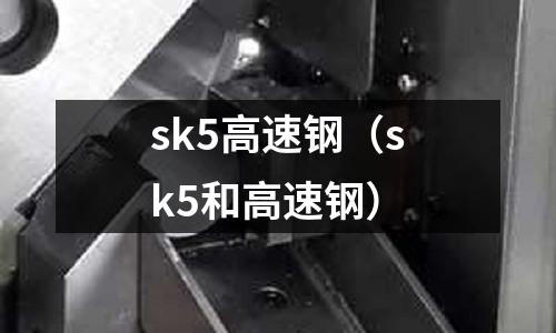 sk5高速鋼（sk5和高速鋼）