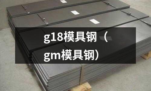 g18模具鋼（gm模具鋼）