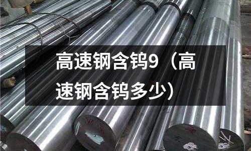 高速鋼含鎢9（高速鋼含鎢多少）