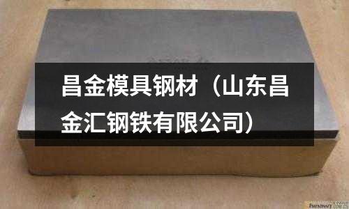 昌金模具鋼材（山東昌金匯鋼鐵有限公司）