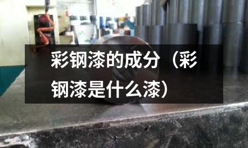 彩鋼漆的成分（彩鋼漆是什么漆）