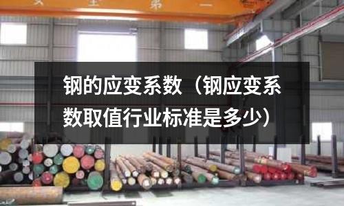 鋼的應(yīng)變系數(shù)（鋼應(yīng)變系數(shù)取值行業(yè)標(biāo)準(zhǔn)是多少）