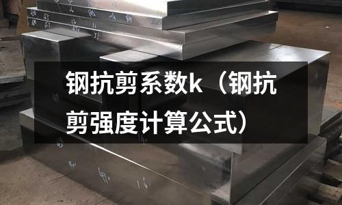 鋼抗剪系數(shù)k（鋼抗剪強(qiáng)度計(jì)算公式）