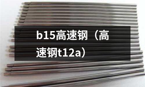 b15高速鋼（高速鋼t12a）