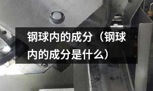鋼球內的成分（鋼球內的成分是什么）