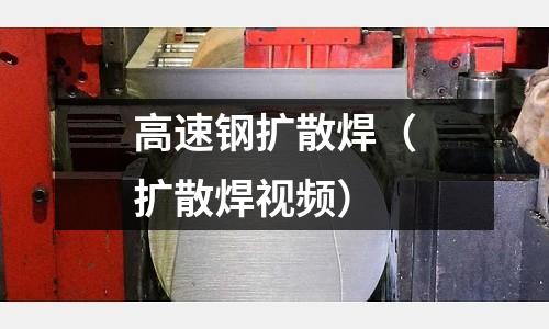 高速鋼擴散焊（擴散焊視頻）