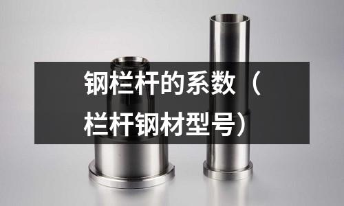 鋼欄桿的系數（欄桿鋼材型號）