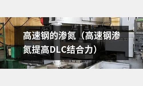 高速鋼的滲氮（高速鋼滲氮提高DLC結合力）