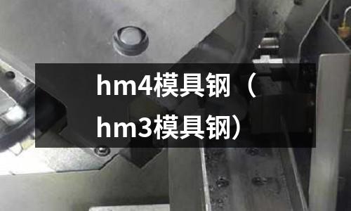 hm4模具鋼（hm3模具鋼）