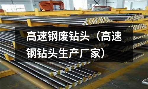 高速鋼廢鉆頭（高速鋼鉆頭生產廠家）