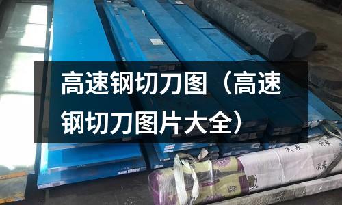 高速鋼切刀圖（高速鋼切刀圖片大全）