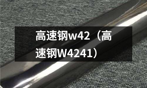 高速鋼w42（高速鋼W4241）