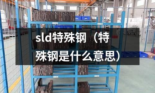 sld特殊鋼（特殊鋼是什么意思）