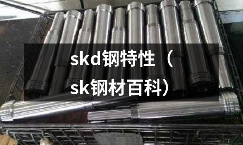 skd鋼特性（sk鋼材百科）