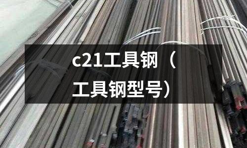 c21工具鋼（工具鋼型號）