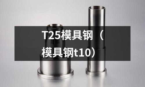 T25模具鋼（模具鋼t10）