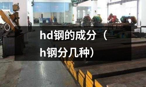 hd鋼的成分（h鋼分幾種）