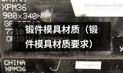 鍛件模具材質（鍛件模具材質要求）