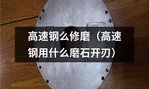 高速鋼么修磨（高速鋼用什么磨石開刃）