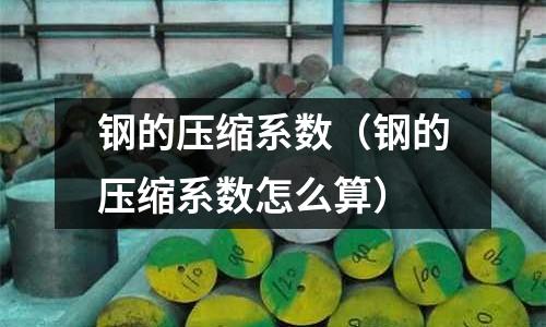 鋼的壓縮系數（鋼的壓縮系數怎么算）